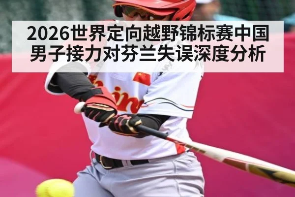 2026世界定向越野锦标赛中国男子接力对芬兰失误深度分析（Kaiyun Esports）