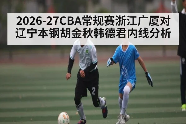 2026-27CBA常规赛浙江广厦对辽宁本钢胡金秋韩德君内线分析（Kaiyun Esports）