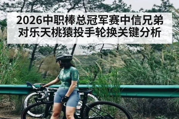 2026中职棒总冠军赛中信兄弟对乐天桃猿投手轮换关键分析（Kaiyun Esports）